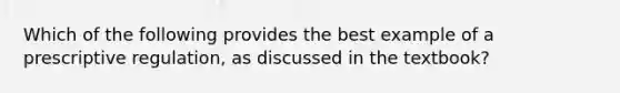 Which of the following provides the best example of a prescriptive regulation, as discussed in the textbook?