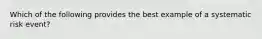 Which of the following provides the best example of a systematic risk event?