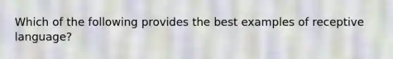 Which of the following provides the best examples of receptive language?