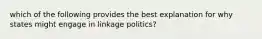 which of the following provides the best explanation for why states might engage in linkage politics?