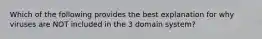 Which of the following provides the best explanation for why viruses are NOT included in the 3 domain system?