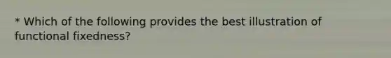 * Which of the following provides the best illustration of functional fixedness?