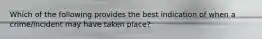 Which of the following provides the best indication of when a crime/incident may have taken place?