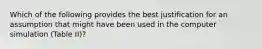 Which of the following provides the best justification for an assumption that might have been used in the computer simulation (Table II)?