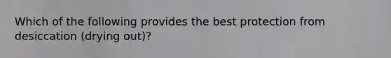 Which of the following provides the best protection from desiccation (drying out)?