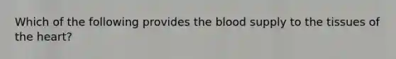 Which of the following provides <a href='https://www.questionai.com/knowledge/k7oXMfj7lk-the-blood' class='anchor-knowledge'>the blood</a> supply to the tissues of <a href='https://www.questionai.com/knowledge/kya8ocqc6o-the-heart' class='anchor-knowledge'>the heart</a>?