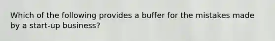 Which of the following provides a buffer for the mistakes made by a start-up business?