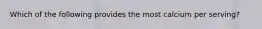Which of the following provides the most calcium per serving?