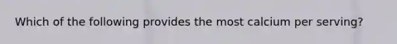 Which of the following provides the most calcium per serving?