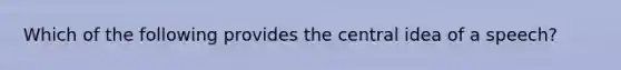 Which of the following provides the central idea of a speech?