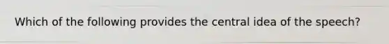 Which of the following provides the central idea of the speech?