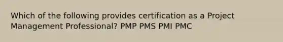 Which of the following provides certification as a Project Management Professional? PMP PMS PMI PMC