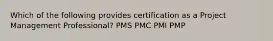 Which of the following provides certification as a Project Management Professional? PMS PMC PMI PMP