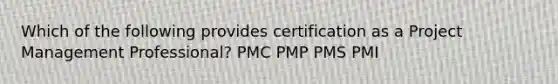 Which of the following provides certification as a Project Management Professional? PMC PMP PMS PMI