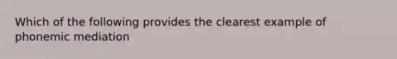 Which of the following provides the clearest example of phonemic mediation