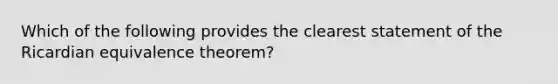 Which of the following provides the clearest statement of the Ricardian equivalence theorem?