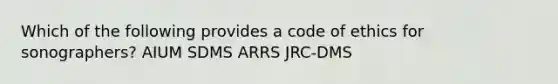 Which of the following provides a code of ethics for sonographers? AIUM SDMS ARRS JRC-DMS