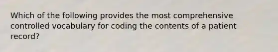 Which of the following provides the most comprehensive controlled vocabulary for coding the contents of a patient record?