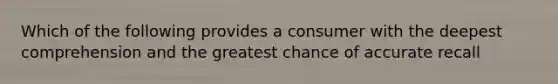 Which of the following provides a consumer with the deepest comprehension and the greatest chance of accurate recall