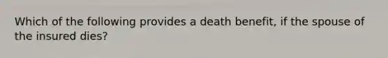 Which of the following provides a death benefit, if the spouse of the insured dies?