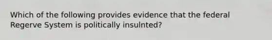 Which of the following provides evidence that the federal Regerve System is politically insulnted?