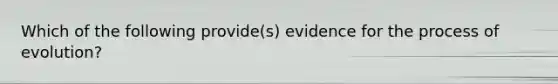 Which of the following provide(s) evidence for the process of evolution?