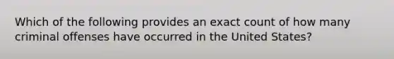 Which of the following provides an exact count of how many criminal offenses have occurred in the United States?