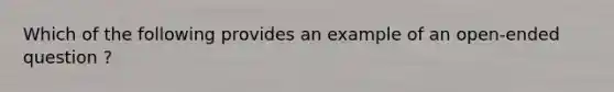 Which of the following provides an example of an open-ended question ?