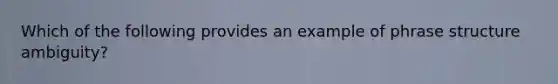 Which of the following provides an example of phrase structure ambiguity?