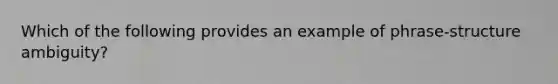 Which of the following provides an example of phrase-structure ambiguity?