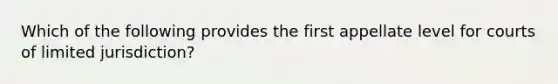 Which of the following provides the first appellate level for courts of limited jurisdiction?