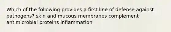 Which of the following provides a first line of defense against pathogens? skin and mucous membranes complement antimicrobial proteins inflammation