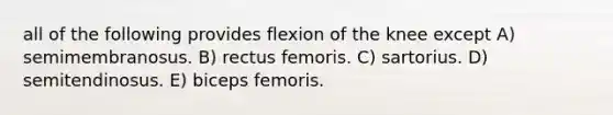 all of the following provides flexion of the knee except A) semimembranosus. B) rectus femoris. C) sartorius. D) semitendinosus. E) biceps femoris.