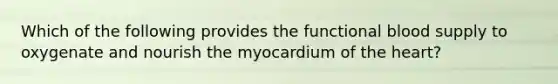 Which of the following provides the functional blood supply to oxygenate and nourish the myocardium of the heart?