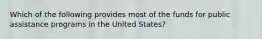 Which of the following provides most of the funds for public assistance programs in the United States?