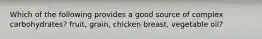 Which of the following provides a good source of complex carbohydrates? fruit, grain, chicken breast, vegetable oil?