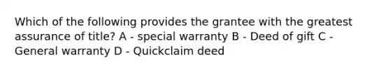 Which of the following provides the grantee with the greatest assurance of title? A - special warranty B - Deed of gift C - General warranty D - Quickclaim deed