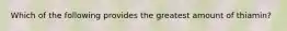 Which of the following provides the greatest amount of thiamin?