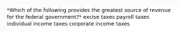 *Which of the following provides the greatest source of revenue for the federal government?* excise taxes payroll taxes individual income taxes corporate income taxes