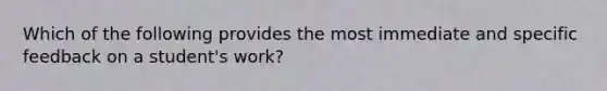 Which of the following provides the most immediate and specific feedback on a student's work?