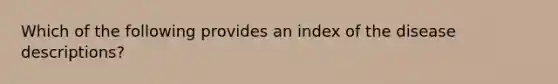 Which of the following provides an index of the disease descriptions?