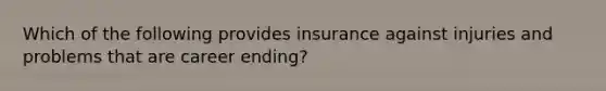 Which of the following provides insurance against injuries and problems that are career ending?