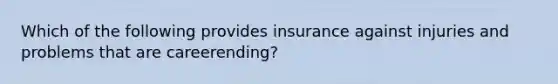 Which of the following provides insurance against injuries and problems that are careerending?