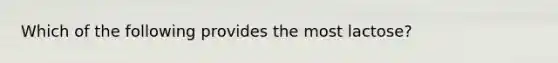 Which of the following provides the most lactose?