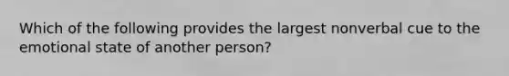 Which of the following provides the largest nonverbal cue to the emotional state of another person?