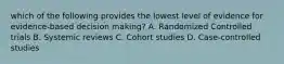 which of the following provides the lowest level of evidence for evidence-based decision making? A. Randomized Controlled trials B. Systemic reviews C. Cohort studies D. Case-controlled studies