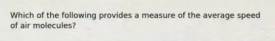 Which of the following provides a measure of the average speed of air molecules?