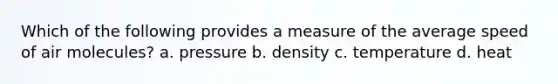 Which of the following provides a measure of the average speed of air molecules? a. pressure b. density c. temperature d. heat