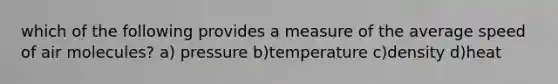 which of the following provides a measure of the average speed of air molecules? a) pressure b)temperature c)density d)heat