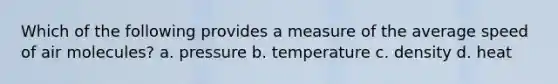 Which of the following provides a measure of the average speed of air molecules? a. pressure b. temperature c. density d. heat